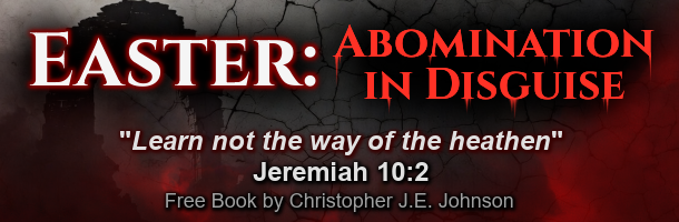 Easter: Abomination in Disguise (free book by Christopher J.E. Johnson)